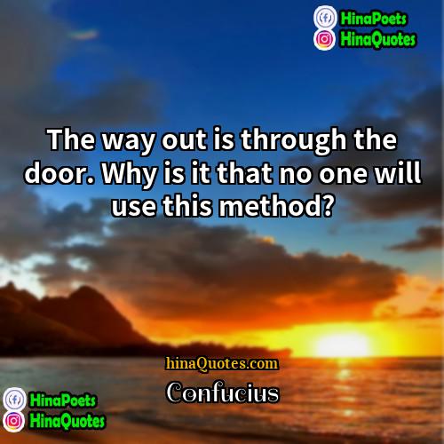 Confucius Quotes | The way out is through the door.